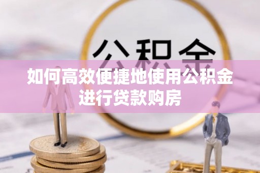 崇礼如何高效便捷地使用公积金进行贷款购房