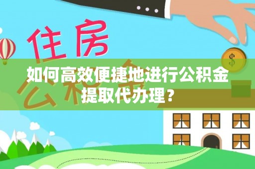 崇礼如何高效便捷地进行公积金提取代办理？