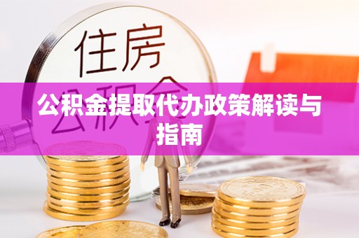 崇礼公积金提取代办政策解读与指南