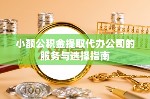 崇礼小额公积金提取代办公司的服务与选择指南