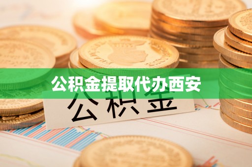 崇礼公积金提取代办西安
