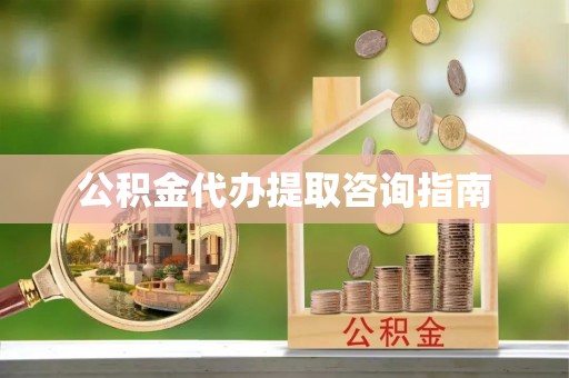 崇礼公积金代办提取咨询指南