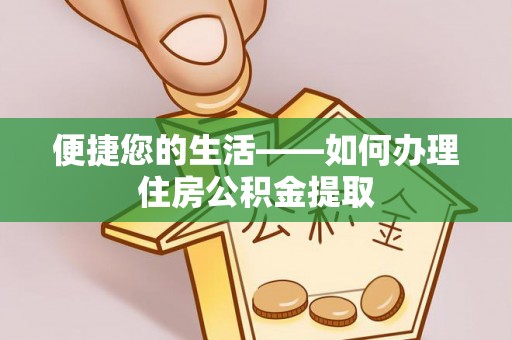 崇礼便捷您的生活——如何办理住房公积金提取