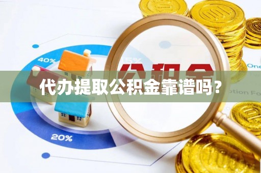 崇礼代办提取公积金靠谱吗？
