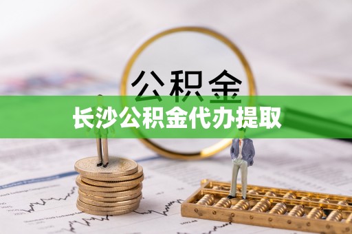 崇礼长沙公积金代办提取