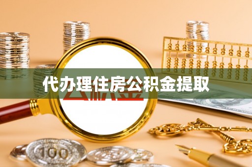 崇礼代办理住房公积金提取