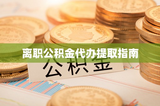 崇礼离职公积金代办提取指南