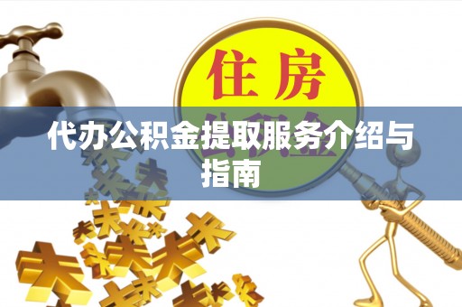 崇礼代办公积金提取服务介绍与指南