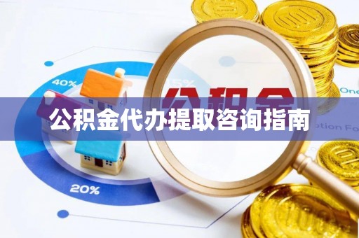 崇礼公积金代办提取咨询指南